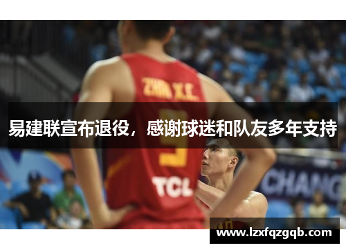 易建联宣布退役，感谢球迷和队友多年支持