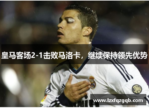 皇马客场2-1击败马洛卡，继续保持领先优势