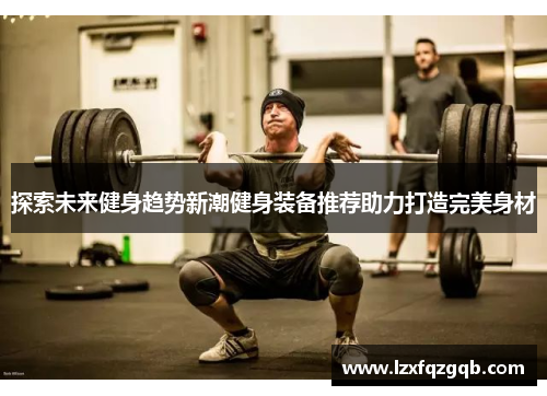 探索未来健身趋势新潮健身装备推荐助力打造完美身材