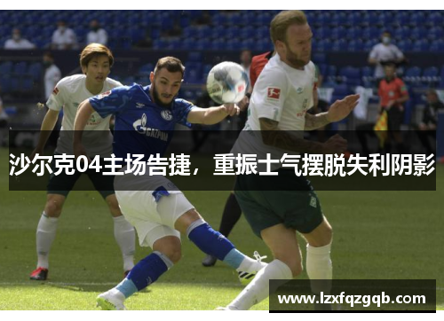 沙尔克04主场告捷，重振士气摆脱失利阴影
