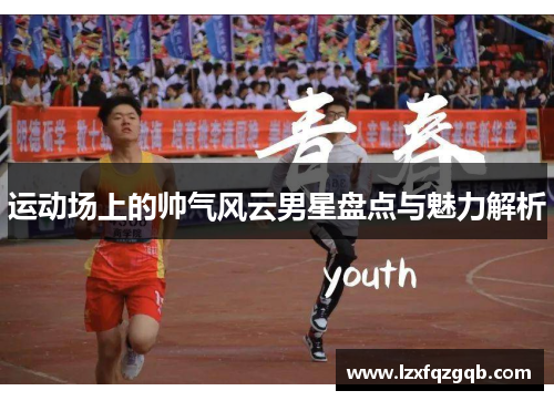 运动场上的帅气风云男星盘点与魅力解析