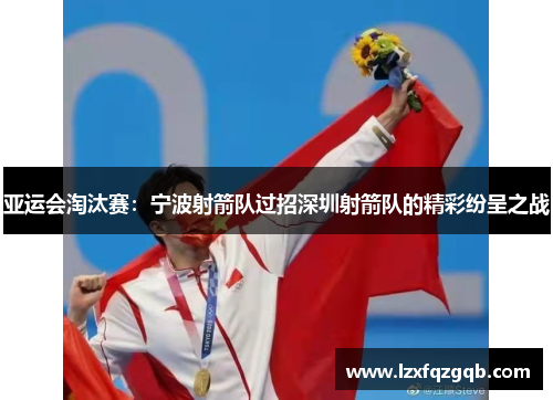 亚运会淘汰赛：宁波射箭队过招深圳射箭队的精彩纷呈之战