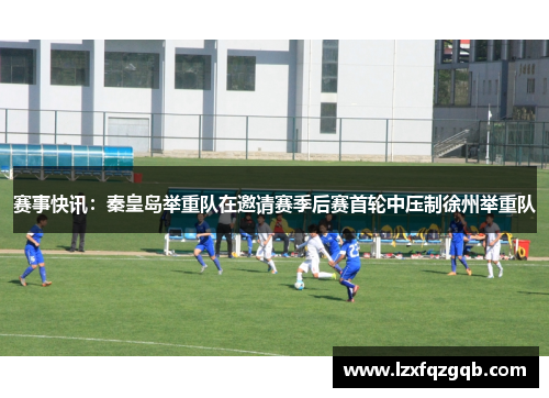 赛事快讯：秦皇岛举重队在邀请赛季后赛首轮中压制徐州举重队