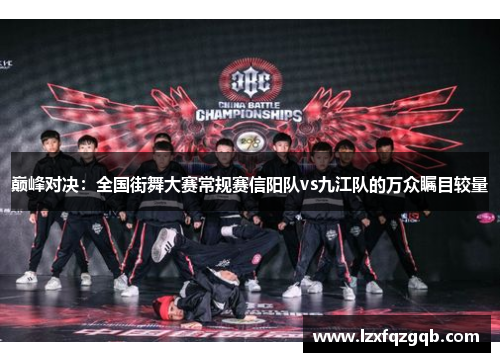 巅峰对决：全国街舞大赛常规赛信阳队vs九江队的万众瞩目较量