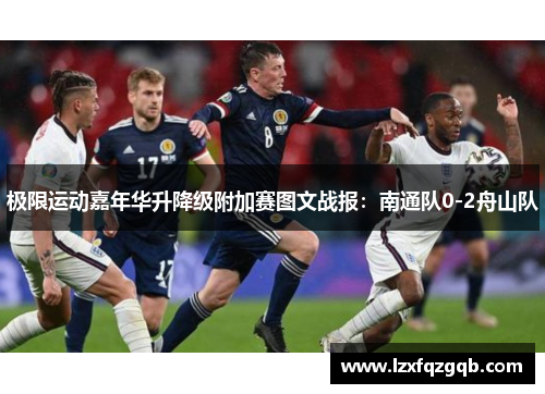 极限运动嘉年华升降级附加赛图文战报：南通队0-2舟山队