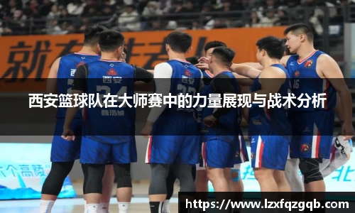 西安篮球队在大师赛中的力量展现与战术分析